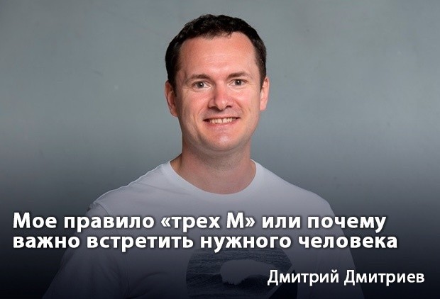 Дмитрий Дмитриев: «Мое правило «трех М», или Почему важно встретить нужного человека»
