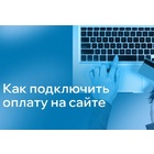 Как подключить оплату на сайте: пошаговая инструкция для бизнеса