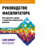 Руководство фасилитатора. Как привести группу к принятию совместного решения Руководство фасилитатора. Как привести группу к принятию совместного решения