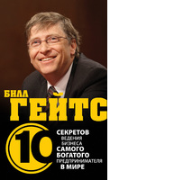 Билл Гейтс. 10 секретов ведения бизнеса самого богатого предпринимателя в мире