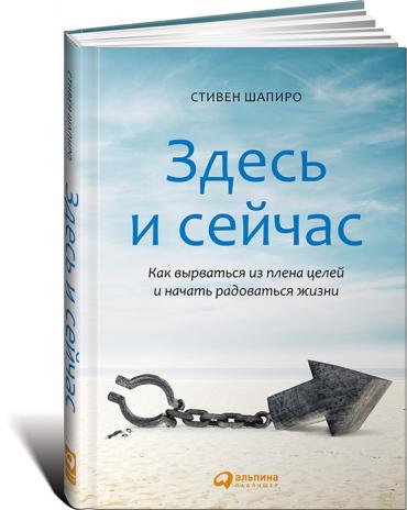 Здесь и сейчас: Как вырваться из плена целей и начать радоваться жизни