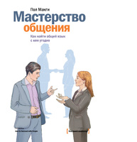 Мастерство общения. Как найти общий язык с кем угодно