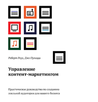 Управление контент-маркетингом.  Практическое руководство по созданию лояльной аудитории для вашего бизнеса