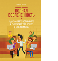 Полная вовлеченность. Вдохновляйте, мотивируйте и раскрывайте все лучшее в своей команде