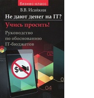 Не дают денег на IT? Учись просить! Руководство по обоснованию IT-бюджетов Не дают денег на IT? Учись просить! Руководство по обоснованию IT-бюджетов