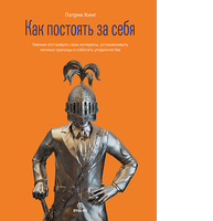 Как постоять за себя. Умение отстаивать свои интересы, устанавливать личные границы и избегать угодничества