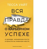 Вся правда о карьерном успехе. О доходе, карьерном росте и власти на рабочем месте