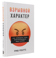 Взрывной характер. Как помешать гневу контролировать вашу жизнь