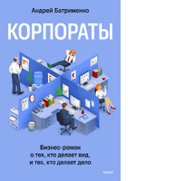 Корпораты. Бизнес-роман о тех, кто делает вид, и тех, кто делает дело
