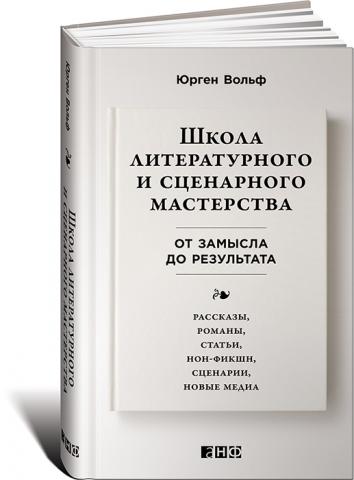 Школа литературного и сценарного мастерства: От замысла до результата: рассказы, романы, статьи, нон-фикшн, сценарии, новые медиа