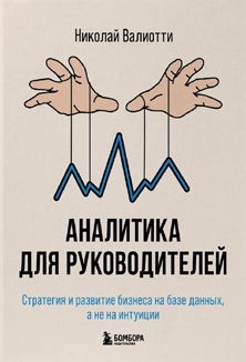 Николай Валиотти: «Аналитика для руководителей. Стратегия и развитие бизнеса на базе данных, а не на интуиции»