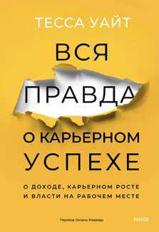 Тесса Уайт: «Вся правда о карьерном успехе. О доходе, карьерном росте и власти на рабочем месте»