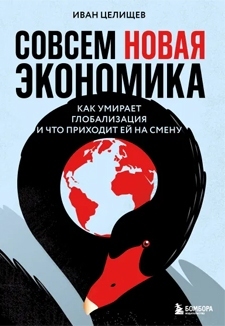 Иван Целищев: «Совсем новая экономика. Как умирает глобализация и что приходит ей на смену»