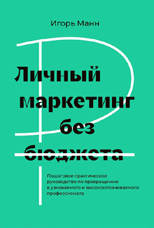 Игорь Манн: «Личный маркетинг без бюджета. Пошаговое практическое руководство по превращению в узнаваемого и высокооплачиваемого профессионала»
