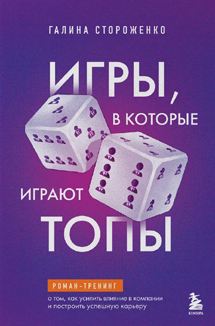 Галина Стороженко: «Игры, в которые играют топы. Роман-тренинг о том, как усилить влияние в компании и построить успешную карьеру»